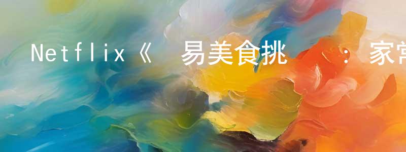 Netflix《簡易美食挑戰賽：家常菜大比拼第一季》迅雷下載/在線觀看/百度云-選秀/綜藝-美劇天堂 常彩萍的blog